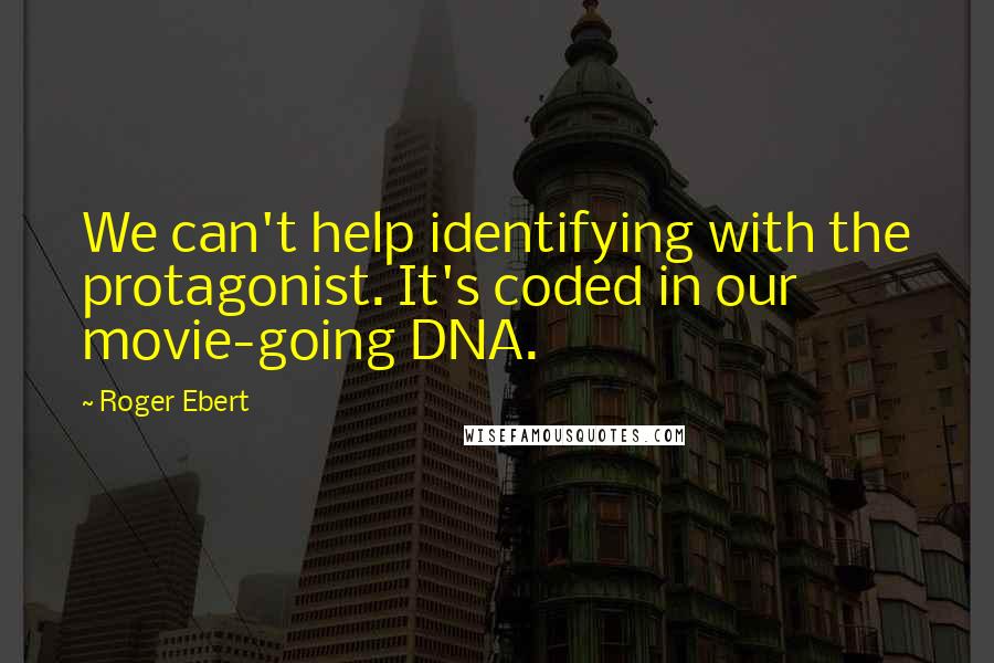 Roger Ebert Quotes: We can't help identifying with the protagonist. It's coded in our movie-going DNA.