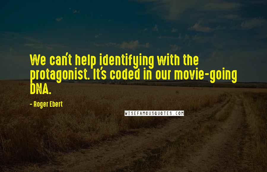 Roger Ebert Quotes: We can't help identifying with the protagonist. It's coded in our movie-going DNA.