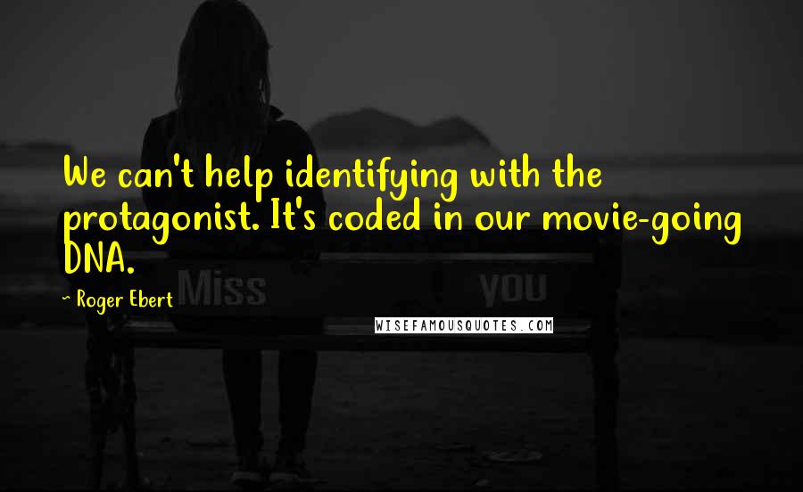 Roger Ebert Quotes: We can't help identifying with the protagonist. It's coded in our movie-going DNA.