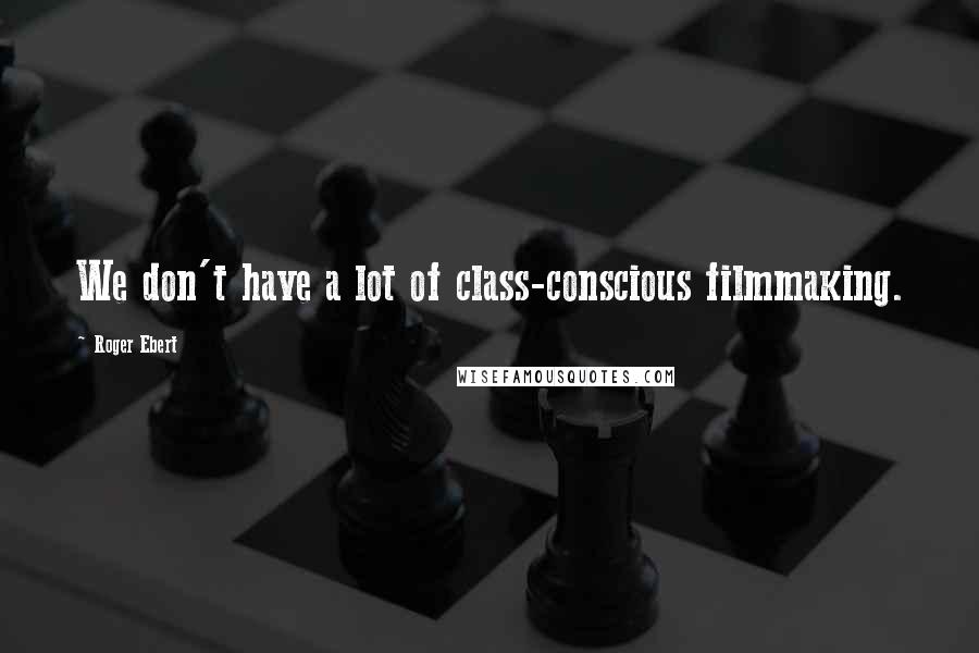 Roger Ebert Quotes: We don't have a lot of class-conscious filmmaking.