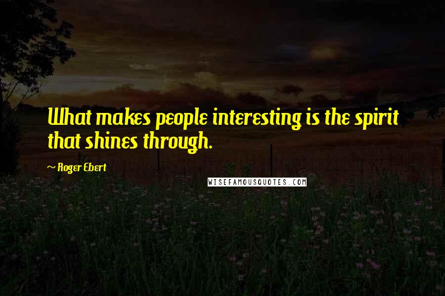 Roger Ebert Quotes: What makes people interesting is the spirit that shines through.