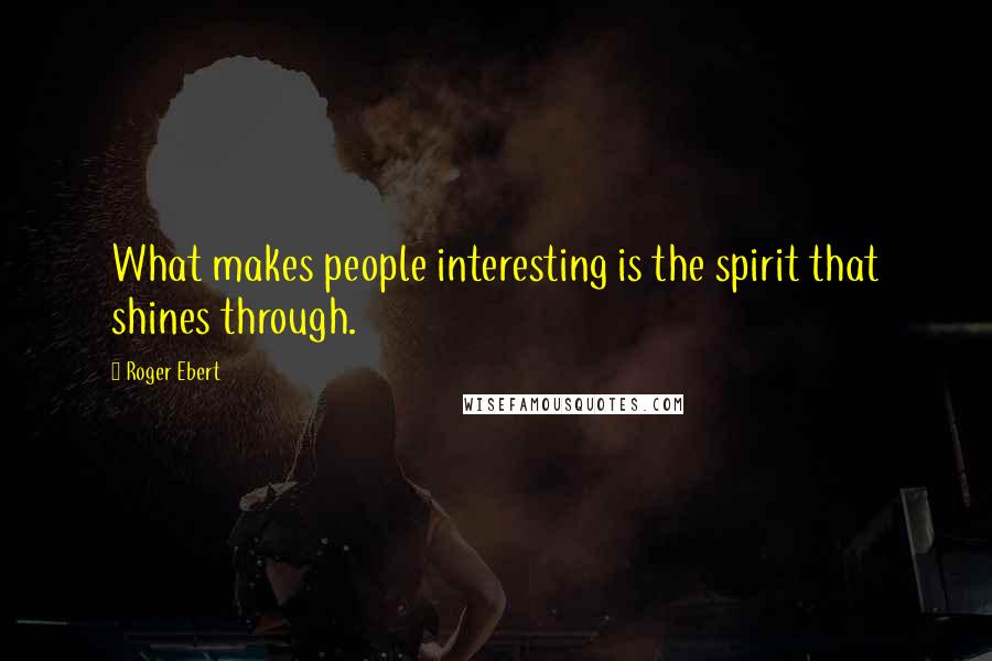 Roger Ebert Quotes: What makes people interesting is the spirit that shines through.