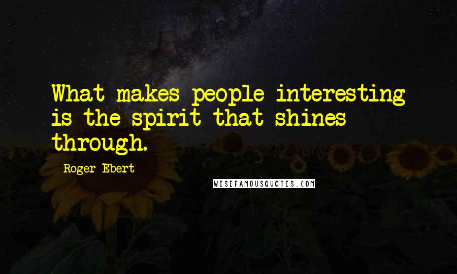 Roger Ebert Quotes: What makes people interesting is the spirit that shines through.