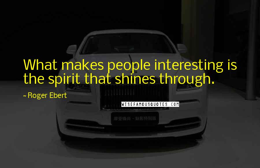 Roger Ebert Quotes: What makes people interesting is the spirit that shines through.