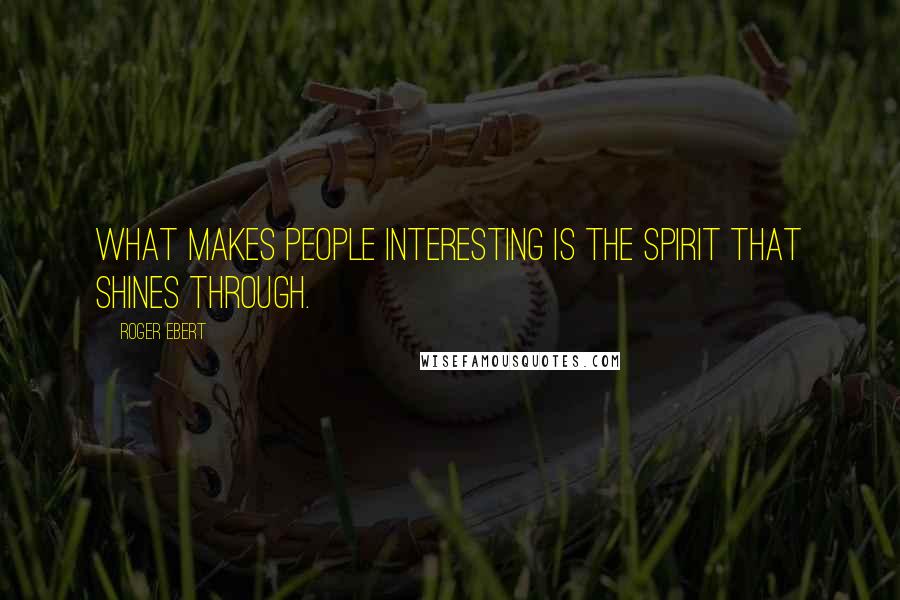 Roger Ebert Quotes: What makes people interesting is the spirit that shines through.