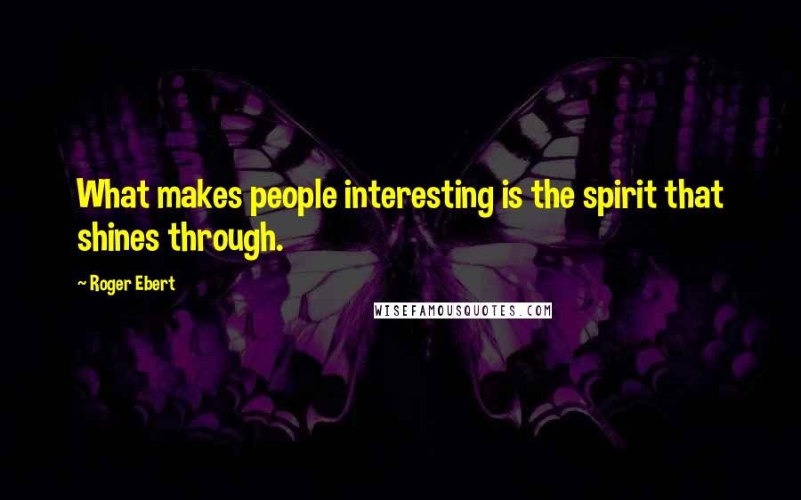 Roger Ebert Quotes: What makes people interesting is the spirit that shines through.