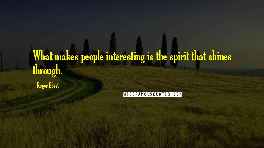 Roger Ebert Quotes: What makes people interesting is the spirit that shines through.