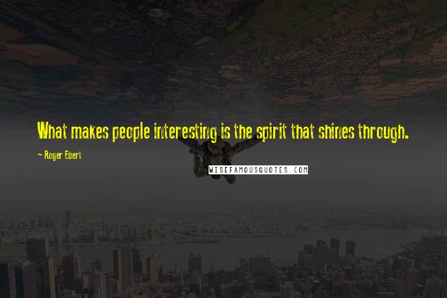 Roger Ebert Quotes: What makes people interesting is the spirit that shines through.