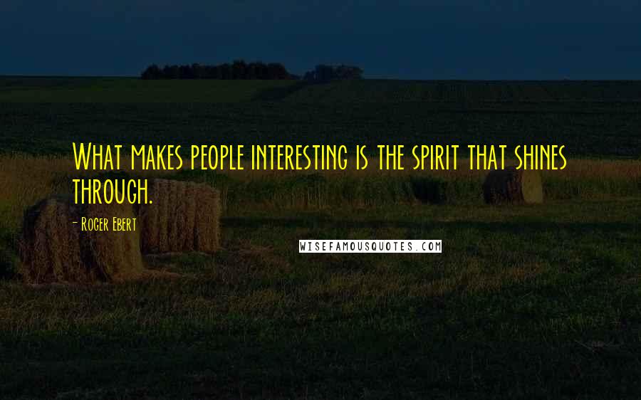 Roger Ebert Quotes: What makes people interesting is the spirit that shines through.