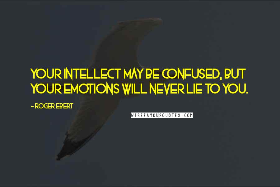 Roger Ebert Quotes: Your intellect may be confused, but your emotions will never lie to you.