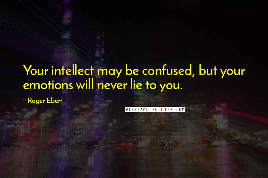 Roger Ebert Quotes: Your intellect may be confused, but your emotions will never lie to you.