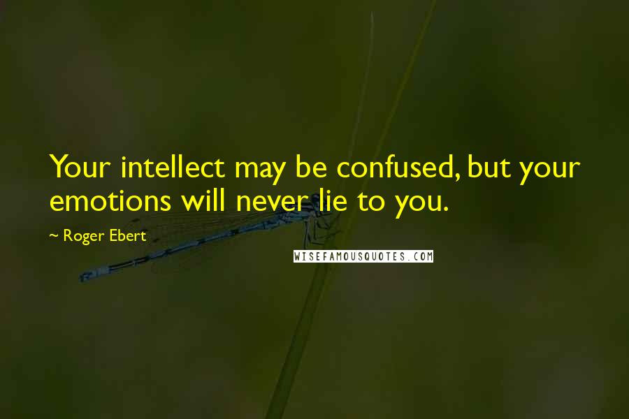 Roger Ebert Quotes: Your intellect may be confused, but your emotions will never lie to you.