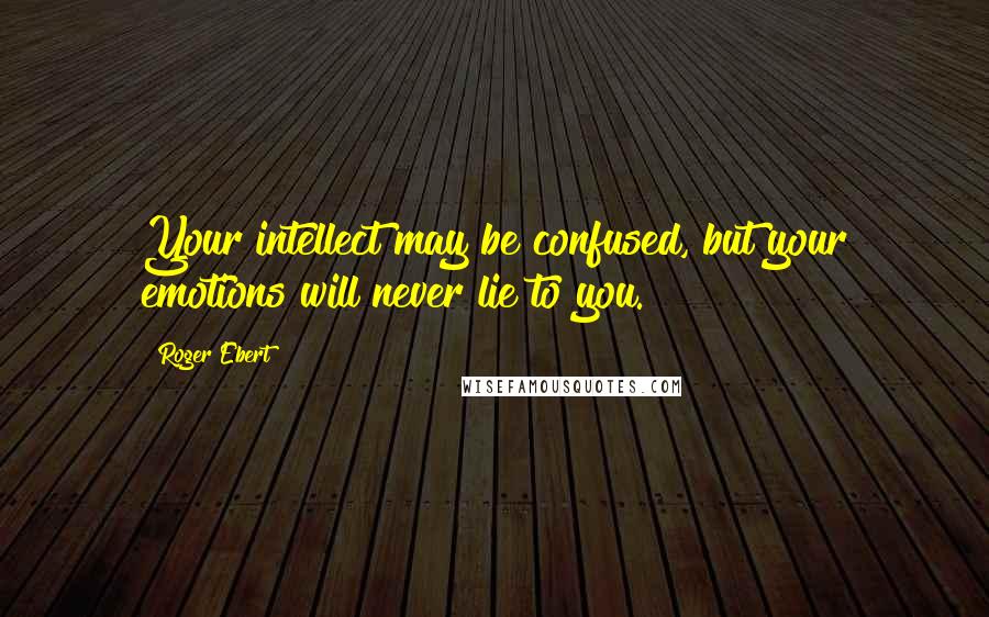 Roger Ebert Quotes: Your intellect may be confused, but your emotions will never lie to you.