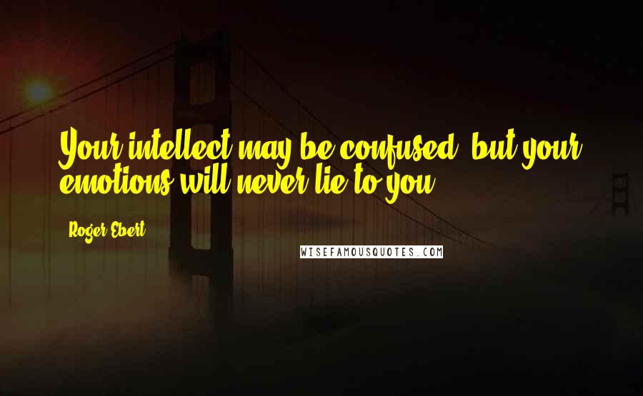 Roger Ebert Quotes: Your intellect may be confused, but your emotions will never lie to you.