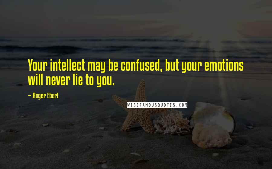 Roger Ebert Quotes: Your intellect may be confused, but your emotions will never lie to you.