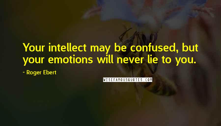 Roger Ebert Quotes: Your intellect may be confused, but your emotions will never lie to you.