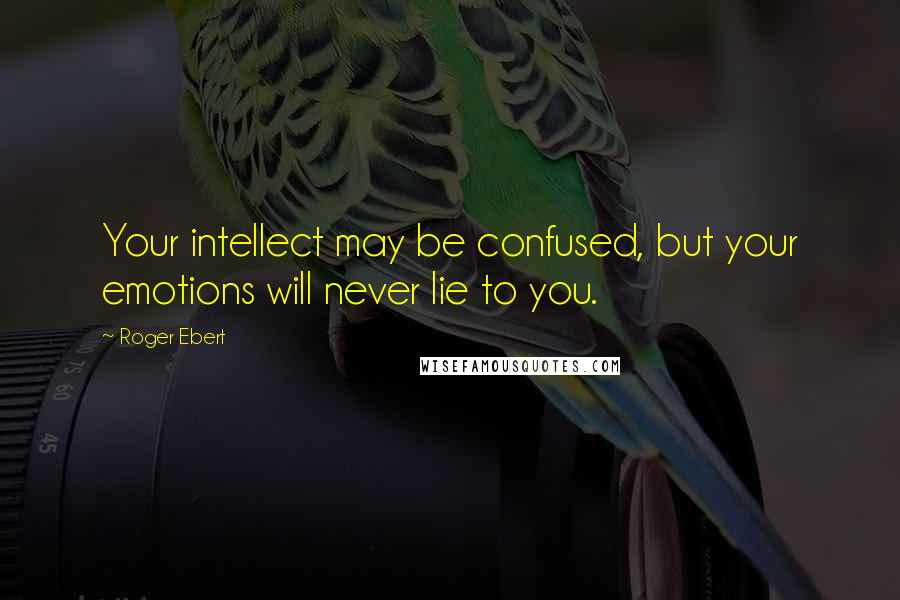 Roger Ebert Quotes: Your intellect may be confused, but your emotions will never lie to you.