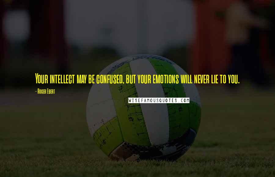 Roger Ebert Quotes: Your intellect may be confused, but your emotions will never lie to you.