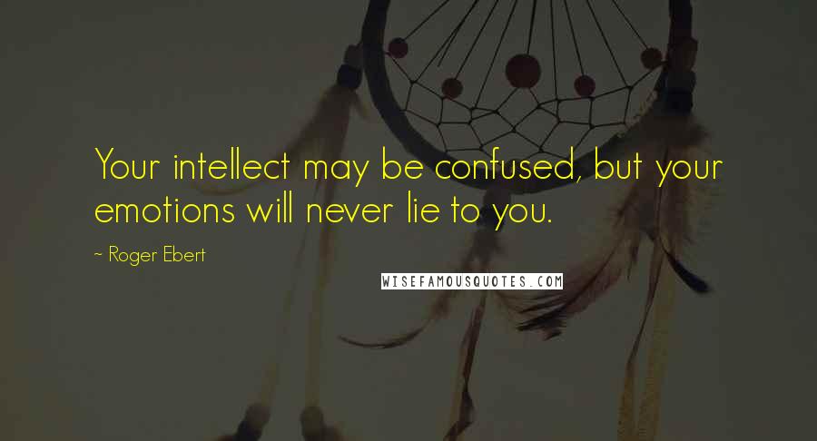 Roger Ebert Quotes: Your intellect may be confused, but your emotions will never lie to you.