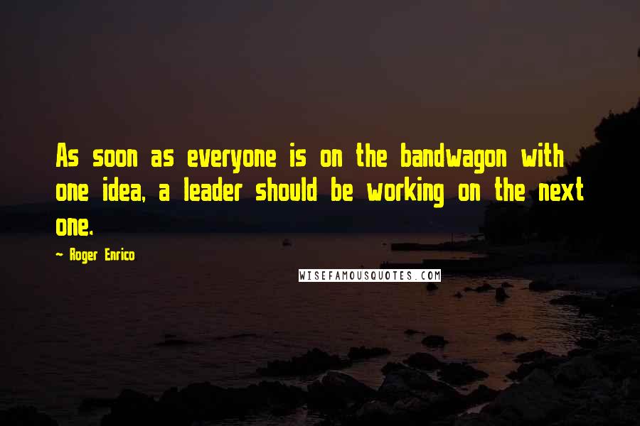 Roger Enrico Quotes: As soon as everyone is on the bandwagon with one idea, a leader should be working on the next one.