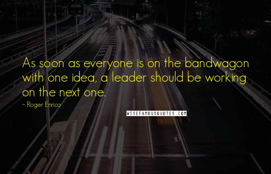 Roger Enrico Quotes: As soon as everyone is on the bandwagon with one idea, a leader should be working on the next one.