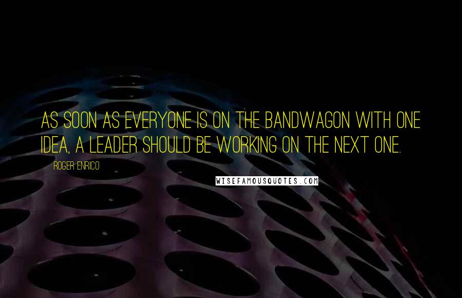 Roger Enrico Quotes: As soon as everyone is on the bandwagon with one idea, a leader should be working on the next one.