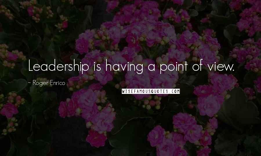 Roger Enrico Quotes: Leadership is having a point of view.