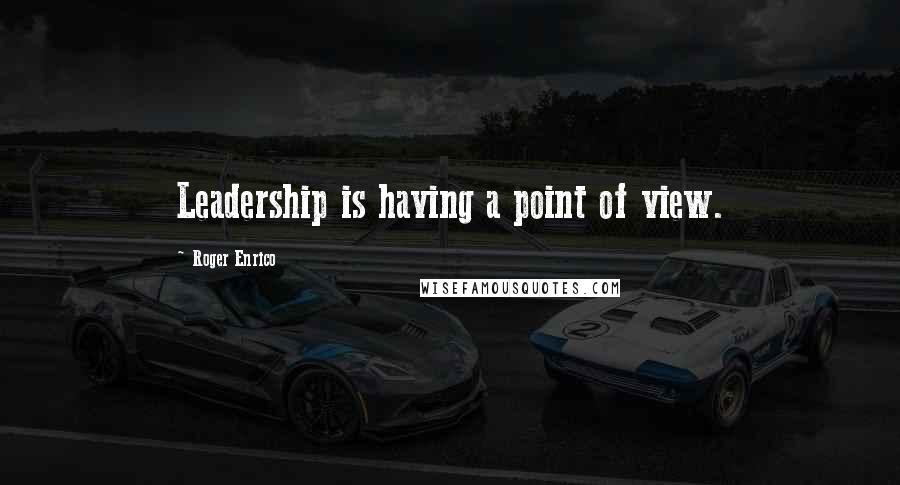 Roger Enrico Quotes: Leadership is having a point of view.