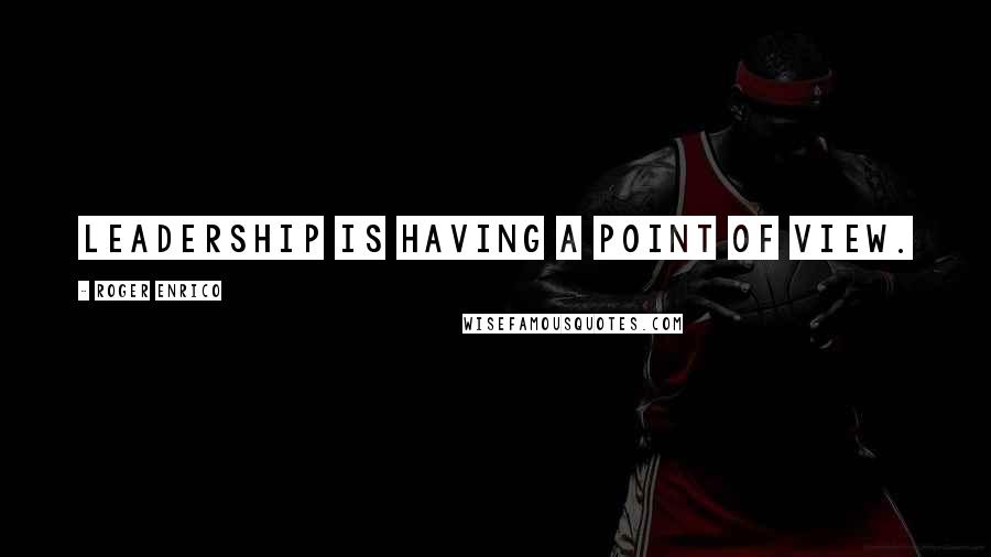 Roger Enrico Quotes: Leadership is having a point of view.