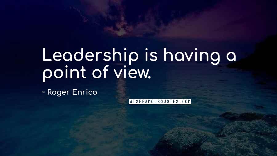 Roger Enrico Quotes: Leadership is having a point of view.