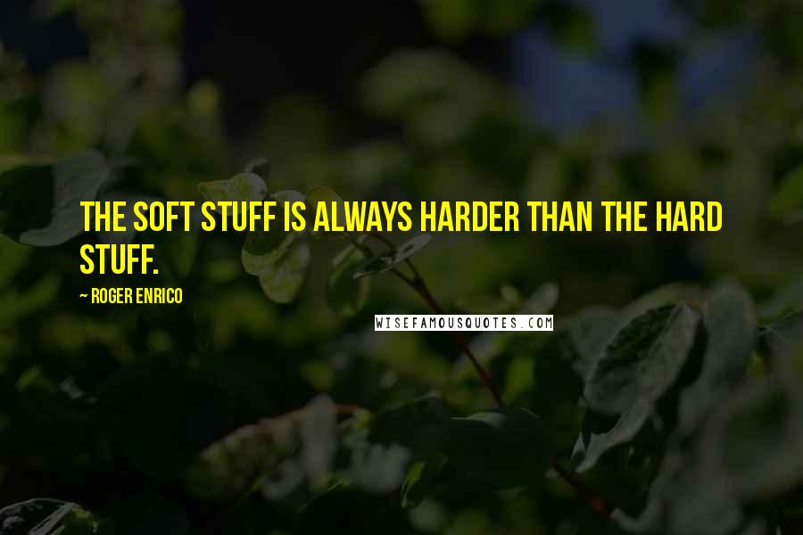 Roger Enrico Quotes: The soft stuff is always harder than the hard stuff.