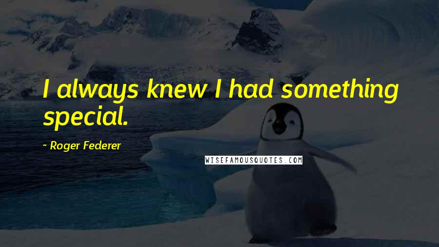 Roger Federer Quotes: I always knew I had something special.