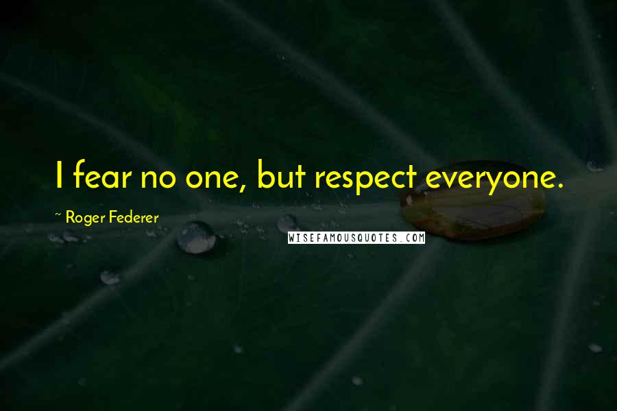 Roger Federer Quotes: I fear no one, but respect everyone.