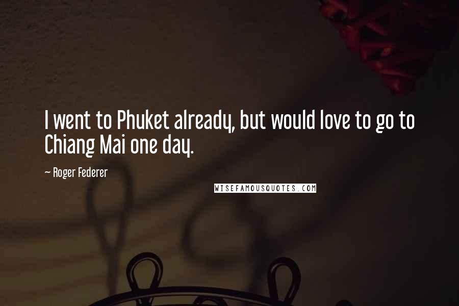 Roger Federer Quotes: I went to Phuket already, but would love to go to Chiang Mai one day.