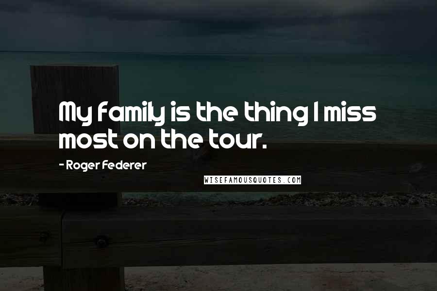 Roger Federer Quotes: My family is the thing I miss most on the tour.