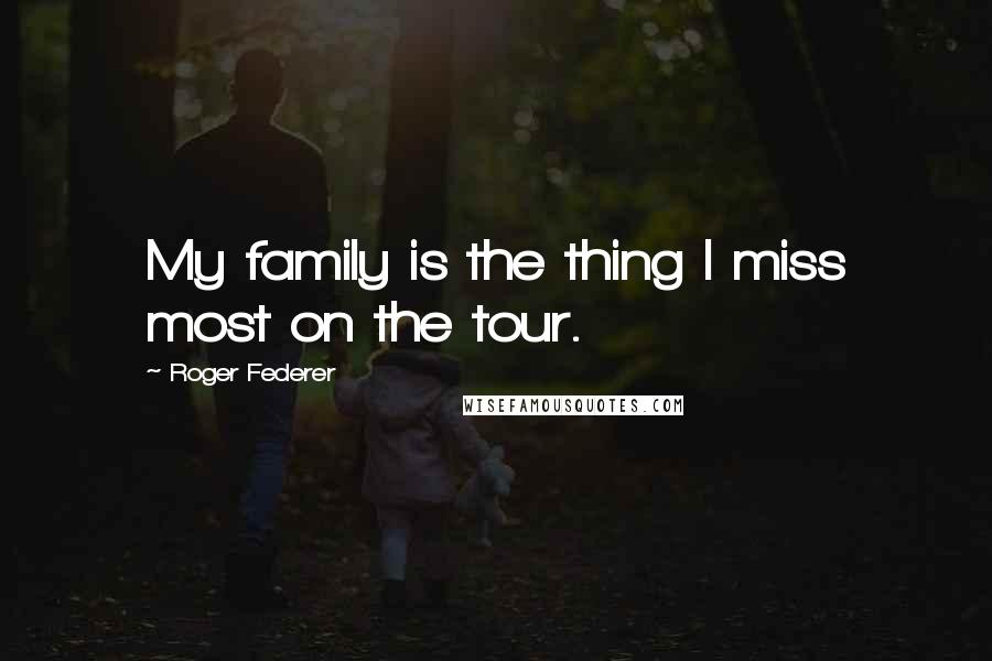 Roger Federer Quotes: My family is the thing I miss most on the tour.