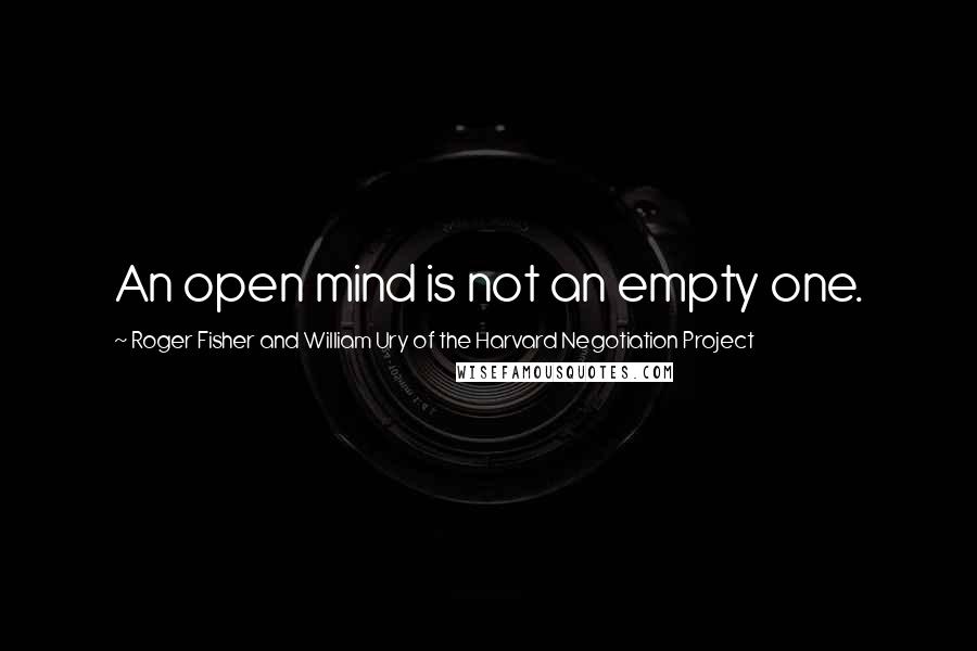 Roger Fisher And William Ury Of The Harvard Negotiation Project Quotes: An open mind is not an empty one.