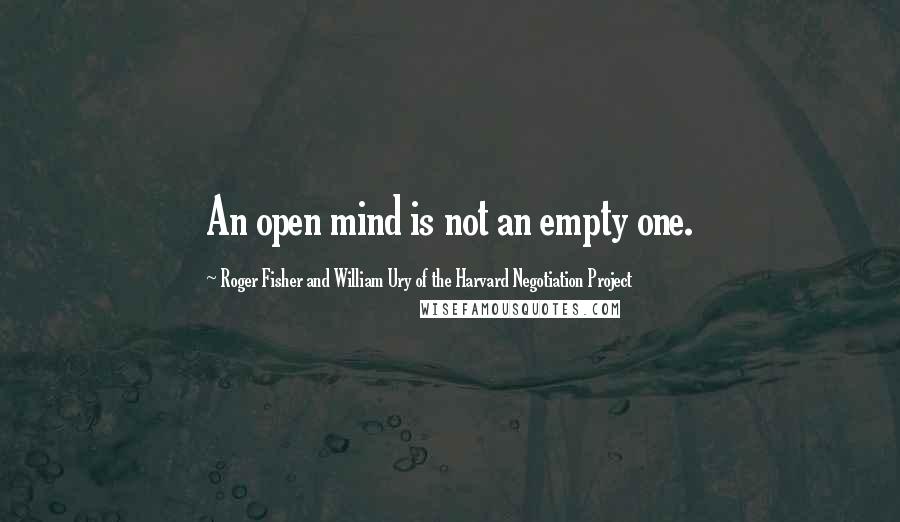 Roger Fisher And William Ury Of The Harvard Negotiation Project Quotes: An open mind is not an empty one.