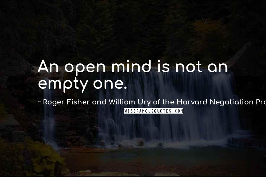 Roger Fisher And William Ury Of The Harvard Negotiation Project Quotes: An open mind is not an empty one.