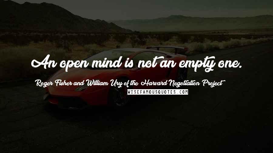 Roger Fisher And William Ury Of The Harvard Negotiation Project Quotes: An open mind is not an empty one.