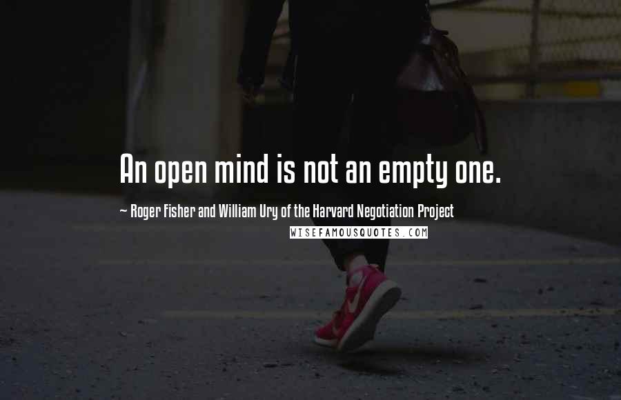 Roger Fisher And William Ury Of The Harvard Negotiation Project Quotes: An open mind is not an empty one.