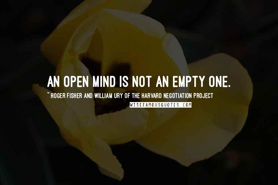 Roger Fisher And William Ury Of The Harvard Negotiation Project Quotes: An open mind is not an empty one.