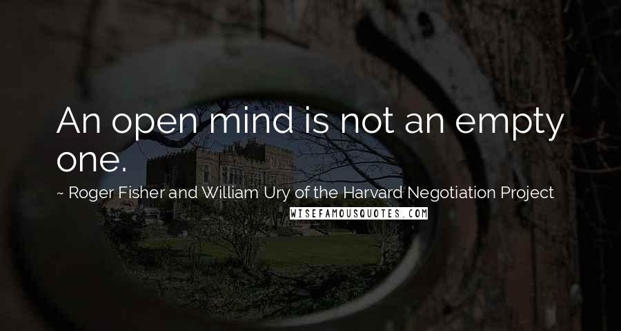 Roger Fisher And William Ury Of The Harvard Negotiation Project Quotes: An open mind is not an empty one.