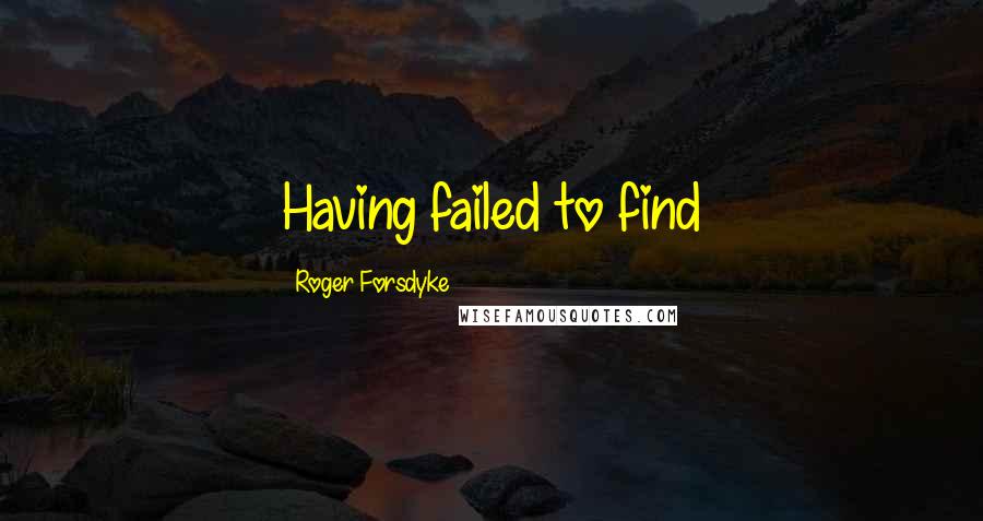 Roger Forsdyke Quotes: Having failed to find