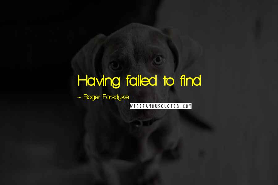 Roger Forsdyke Quotes: Having failed to find