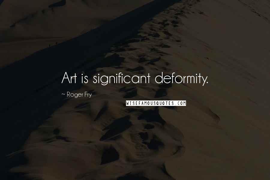 Roger Fry Quotes: Art is significant deformity.