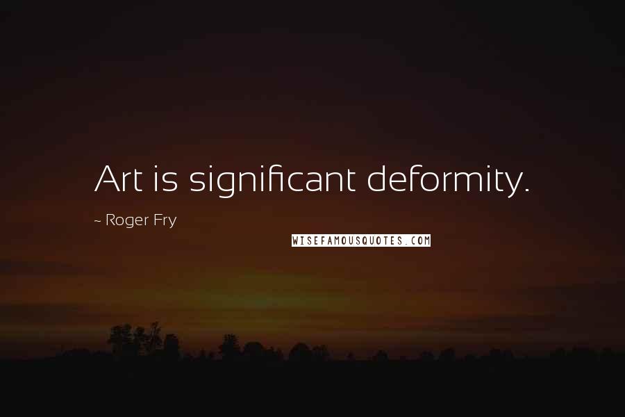 Roger Fry Quotes: Art is significant deformity.