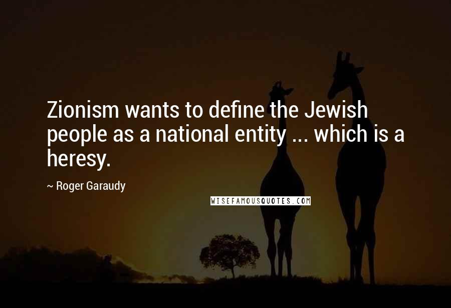 Roger Garaudy Quotes: Zionism wants to define the Jewish people as a national entity ... which is a heresy.