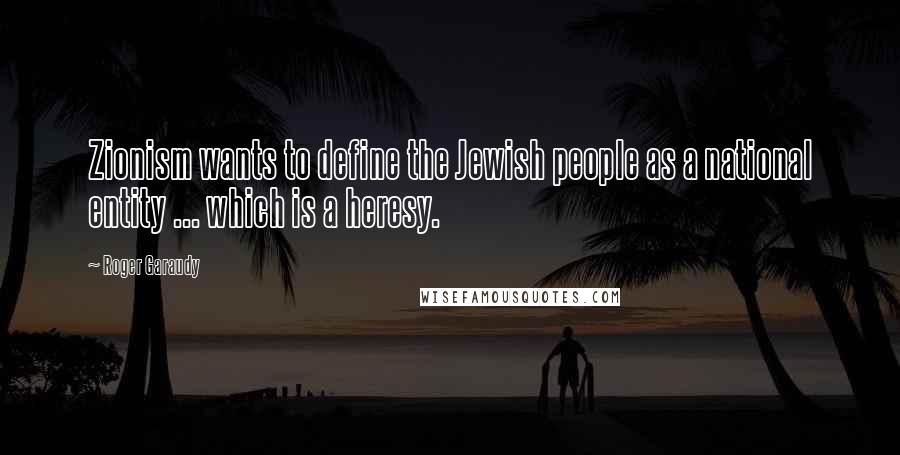 Roger Garaudy Quotes: Zionism wants to define the Jewish people as a national entity ... which is a heresy.