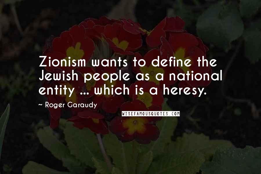 Roger Garaudy Quotes: Zionism wants to define the Jewish people as a national entity ... which is a heresy.